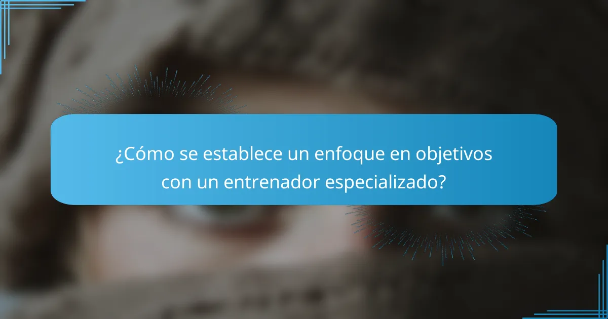 ¿Cómo se establece un enfoque en objetivos con un entrenador especializado?