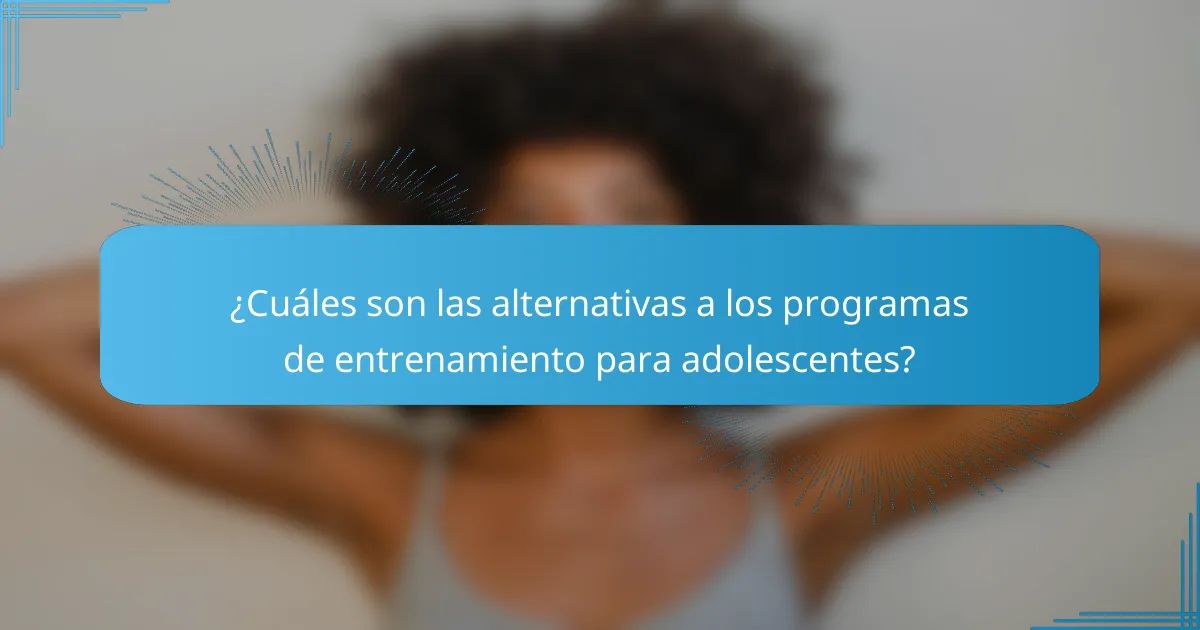 ¿Cuáles son las alternativas a los programas de entrenamiento para adolescentes?
